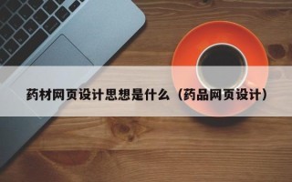 阳春药材网页设计思想是什么（药品网页设计）